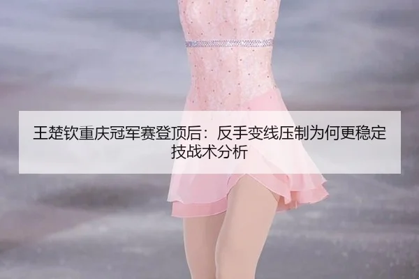 wang-chu-qin-chong-qing-guan-jun-sai-deng-ding-hou-fan-shou-bian-xian-ya-zhi-wei-he-geng-wen-ding-ji-zhan-shu-fen-xi-2-326.jpg