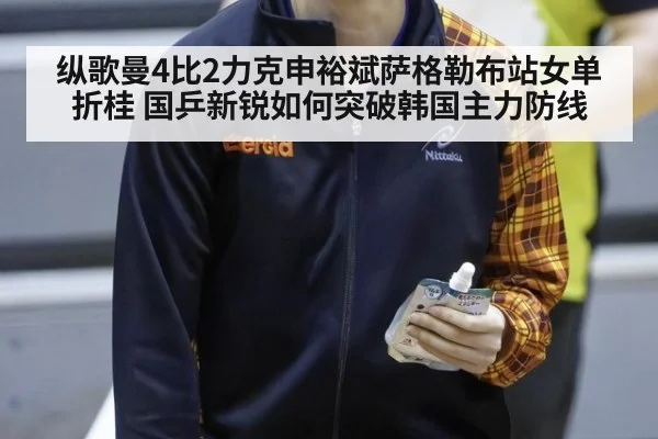 纵歌曼4比2力克申裕斌萨格勒布站女单折桂 国乒新锐如何突破韩国主力防线