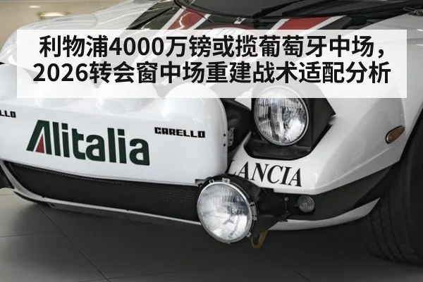 利物浦4000万镑或揽葡萄牙中场，2026转会窗中场重建战术适配分析