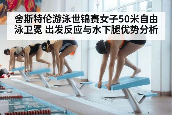 舍斯特伦游泳世锦赛女子50米自由泳卫冕 出发反应与水下腿优势分析