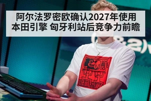 阿尔法罗密欧确认2027年使用本田引擎 匈牙利站后竞争力前瞻