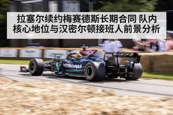 拉塞尔续约梅赛德斯长期合同 队内核心地位与汉密尔顿接班人前景分析