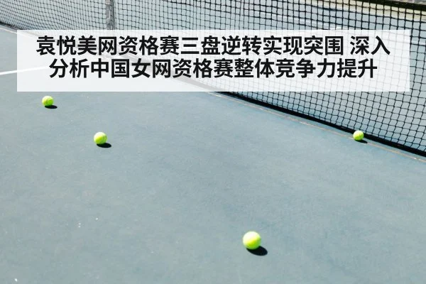 袁悦美网资格赛三盘逆转实现突围 深入分析中国女网资格赛整体竞争力提升
